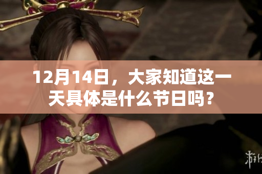 12月14日，大家知道这一天具体是什么节日吗？