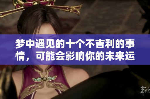 梦中遇见的十个不吉利的事情，可能会影响你的未来运势