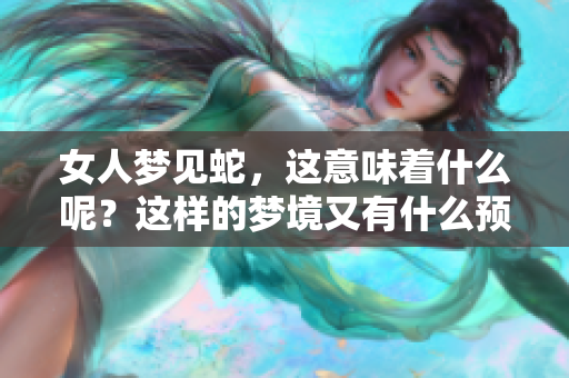 女人梦见蛇，这意味着什么呢？这样的梦境又有什么预兆呢？
