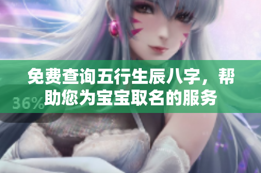 免费查询五行生辰八字，帮助您为宝宝取名的服务
