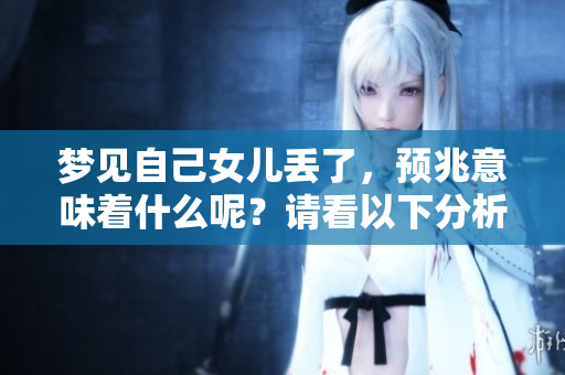 梦见自己女儿丢了，预兆意味着什么呢？请看以下分析了解详情。
