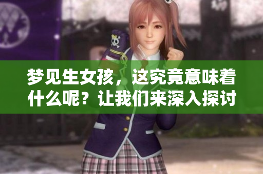 梦见生女孩，这究竟意味着什么呢？让我们来深入探讨一下。