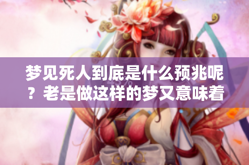 梦见死人到底是什么预兆呢？老是做这样的梦又意味着什么呢？