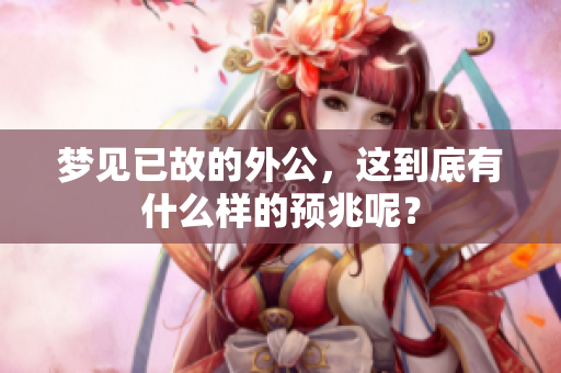 梦见已故的外公，这到底有什么样的预兆呢？