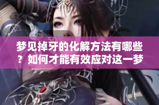 梦见掉牙的化解方法有哪些？如何才能有效应对这一梦境呢