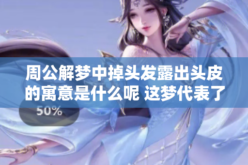 周公解梦中掉头发露出头皮的寓意是什么呢 这梦代表了怎样的深意呢