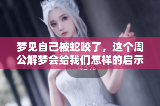 梦见自己被蛇咬了，这个周公解梦会给我们怎样的启示呢