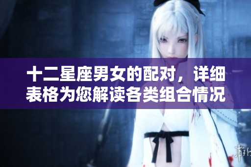 十二星座男女的配对，详细表格为您解读各类组合情况