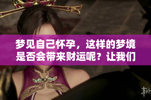梦见自己怀孕，这样的梦境是否会带来财运呢？让我们一起来探讨一下吧！