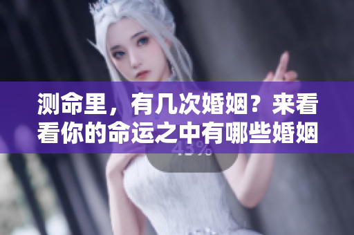 测命里，有几次婚姻？来看看你的命运之中有哪些婚姻机会。