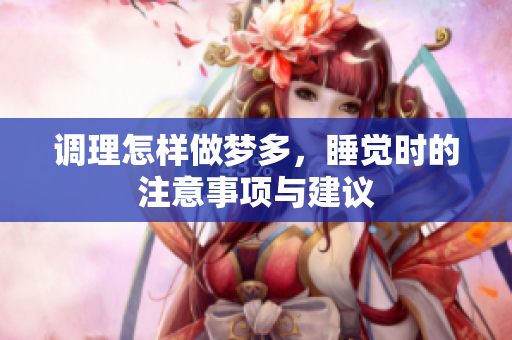 调理怎样做梦多，睡觉时的注意事项与建议