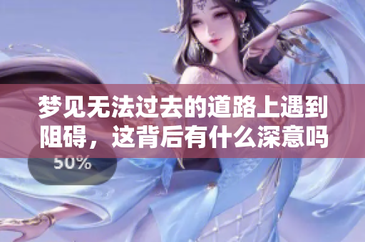梦见无法过去的道路上遇到阻碍，这背后有什么深意吗？