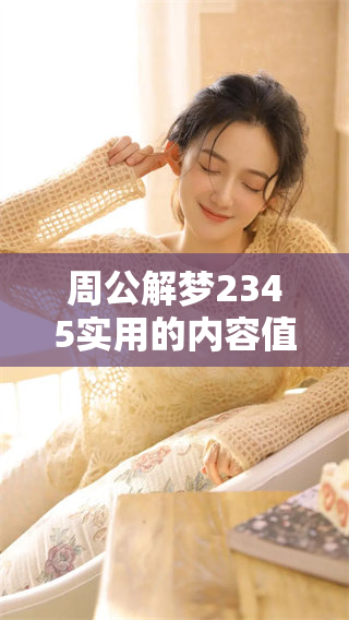 周公解梦2345实用的内容值得一看，带你领悟其中的奥秘与智慧