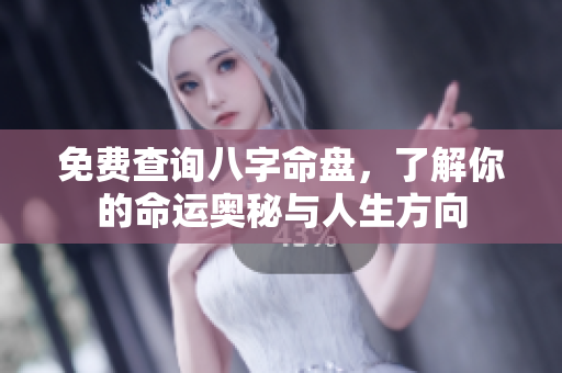 免费查询八字命盘，了解你的命运奥秘与人生方向