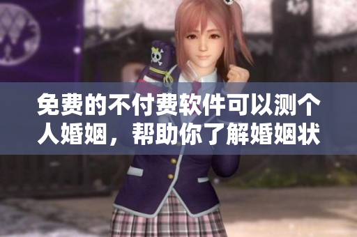 免费的不付费软件可以测个人婚姻，帮助你了解婚姻状况