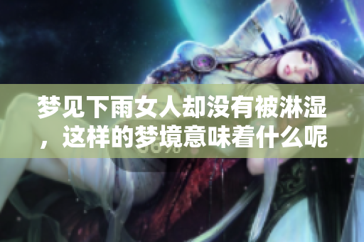 梦见下雨女人却没有被淋湿，这样的梦境意味着什么呢