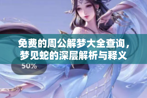 免费的周公解梦大全查询，梦见蛇的深层解析与释义