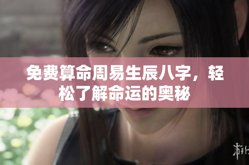 免费算命周易生辰八字，轻松了解命运的奥秘