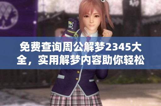 免费查询周公解梦2345大全，实用解梦内容助你轻松获取梦境解析