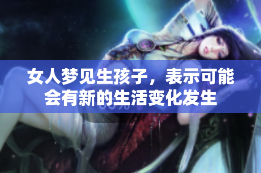 女人梦见生孩子，表示可能会有新的生活变化发生