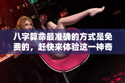 八字算命最准确的方式是免费的，赶快来体验这一神奇的服务吧