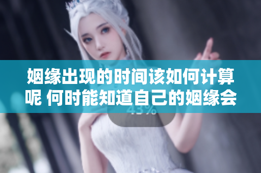 姻缘出现的时间该如何计算呢 何时能知道自己的姻缘会怎么到来
