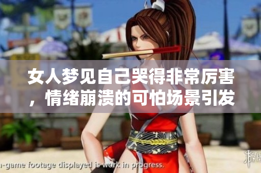女人梦见自己哭得非常厉害，情绪崩溃的可怕场景引发深思