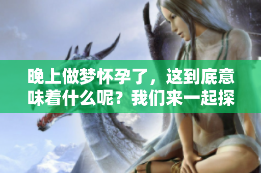 晚上做梦怀孕了，这到底意味着什么呢？我们来一起探讨一下吧！