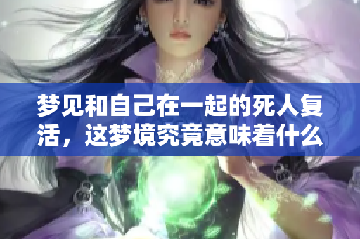 梦见和自己在一起的死人复活，这梦境究竟意味着什么呢