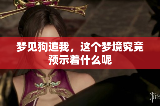 梦见狗追我，这个梦境究竟预示着什么呢