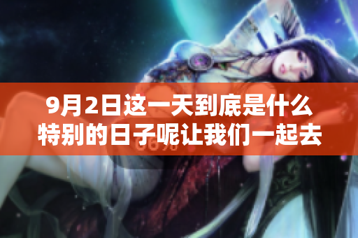9月2日这一天到底是什么特别的日子呢让我们一起去探索一下吧