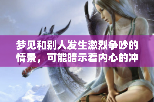 梦见和别人发生激烈争吵的情景，可能暗示着内心的冲突与焦虑。
