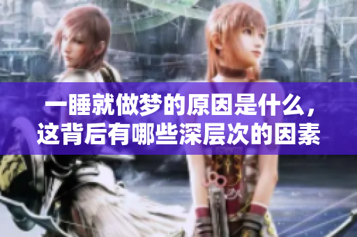 一睡就做梦的原因是什么，这背后有哪些深层次的因素呢？