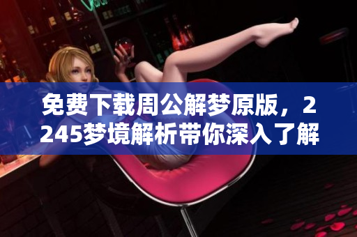 免费下载周公解梦原版，2245梦境解析带你深入了解解梦之奥秘