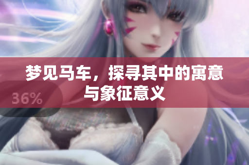 梦见马车，探寻其中的寓意与象征意义