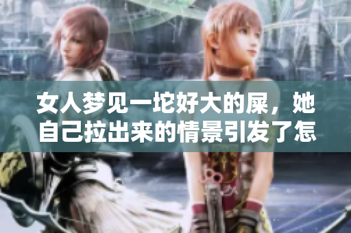 女人梦见一坨好大的屎，她自己拉出来的情景引发了怎样的思考