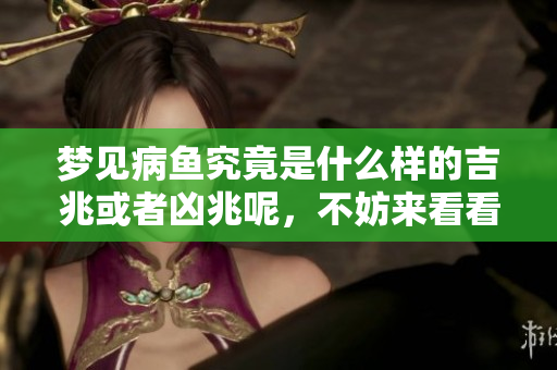 梦见病鱼究竟是什么样的吉兆或者凶兆呢，不妨来看看。