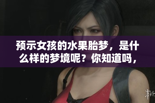 预示女孩的水果胎梦，是什么样的梦境呢？你知道吗，这梦有它的特别之处。