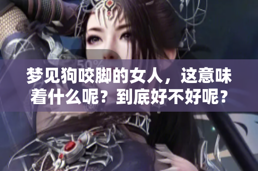 梦见狗咬脚的女人，这意味着什么呢？到底好不好呢？