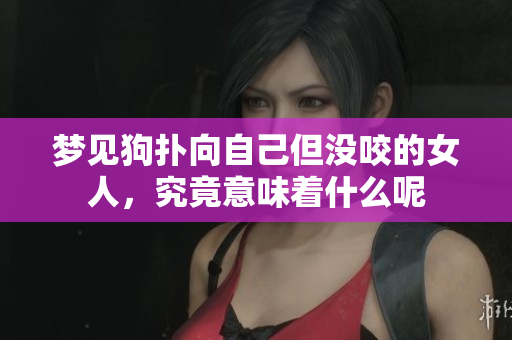 梦见狗扑向自己但没咬的女人，究竟意味着什么呢