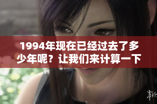 1994年现在已经过去了多少年呢？让我们来计算一下它现在的年龄。