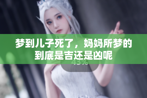 梦到儿子死了，妈妈所梦的到底是吉还是凶呢