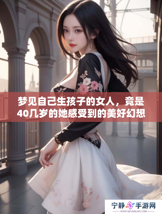 梦见自己生孩子的女人，竟是40几岁的她感受到的美好幻想