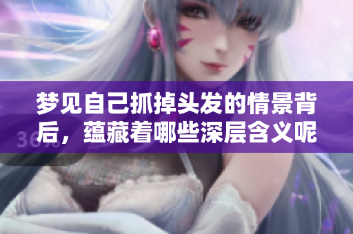 梦见自己抓掉头发的情景背后，蕴藏着哪些深层含义呢