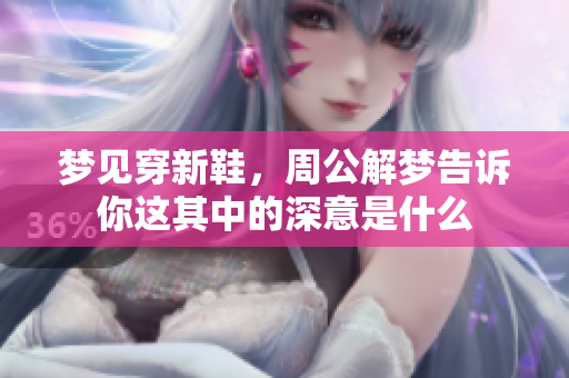梦见穿新鞋，周公解梦告诉你这其中的深意是什么
