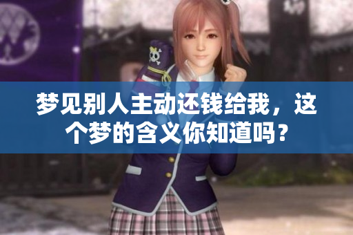 梦见别人主动还钱给我，这个梦的含义你知道吗？