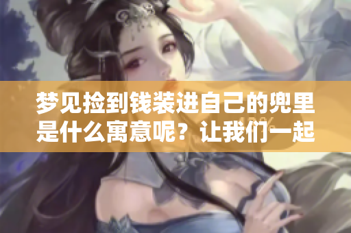 梦见捡到钱装进自己的兜里是什么寓意呢？让我们一起探讨一下这个梦境。