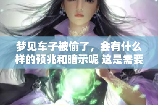 梦见车子被偷了，会有什么样的预兆和暗示呢 这是需要深入探讨的话题