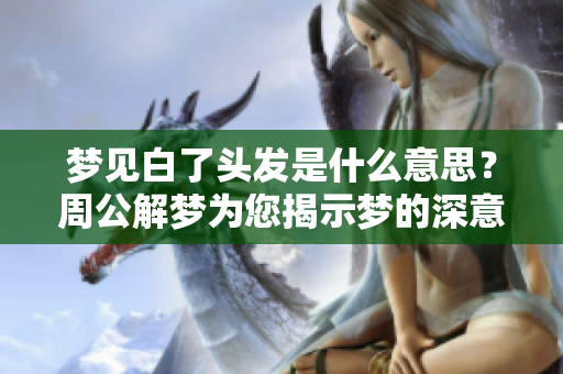 梦见白了头发是什么意思？周公解梦为您揭示梦的深意！