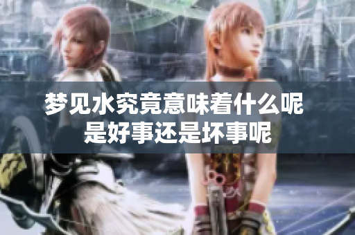 梦见水究竟意味着什么呢 是好事还是坏事呢
